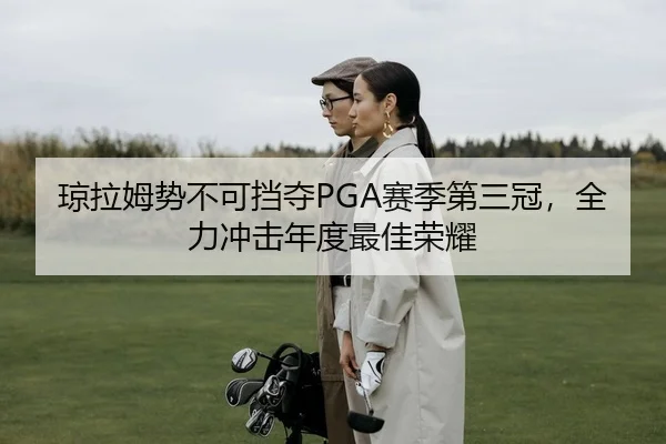 琼拉姆势不可挡夺PGA赛季第三冠，全力冲击年度最佳荣耀