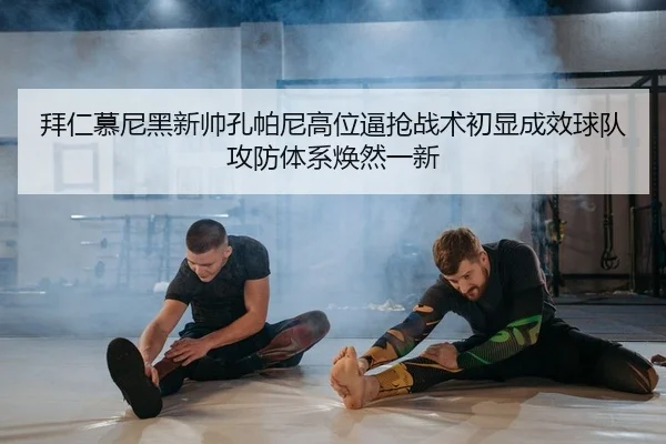 拜仁慕尼黑新帅孔帕尼高位逼抢战术初显成效球队攻防体系焕然一新（leyu）